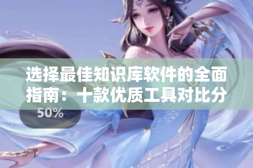 选择最佳知识库软件的全面指南：十款优质工具对比分析