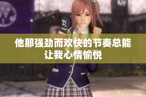 他那强劲而欢快的节奏总能让我心情愉悦