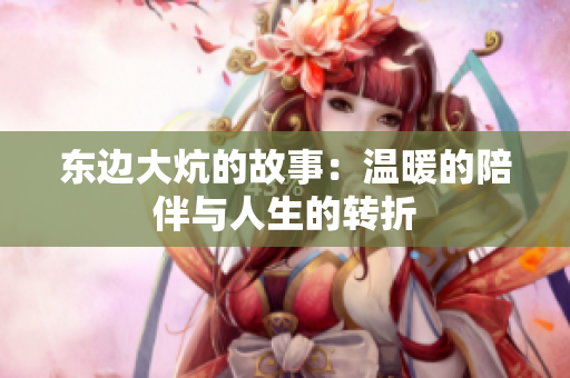 东边大炕的故事：温暖的陪伴与人生的转折