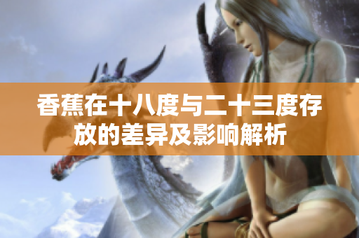香蕉在十八度与二十三度存放的差异及影响解析
