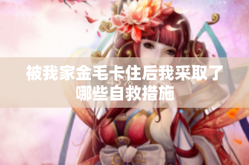 被我家金毛卡住后我采取了哪些自救措施
