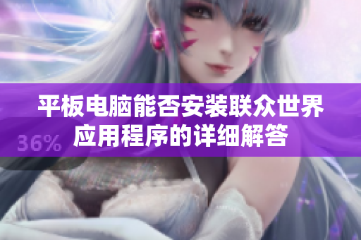 平板电脑能否安装联众世界应用程序的详细解答