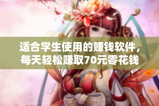 适合学生使用的赚钱软件，每天轻松赚取70元零花钱
