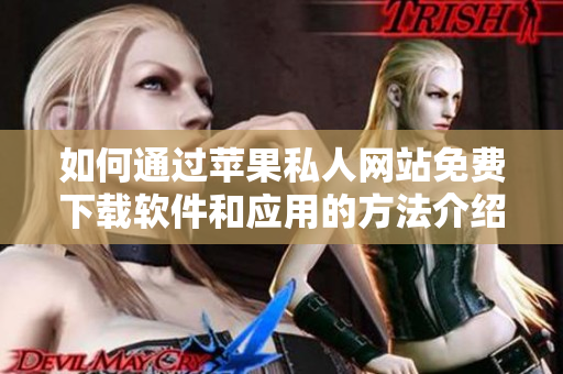 如何通过苹果私人网站免费下载软件和应用的方法介绍
