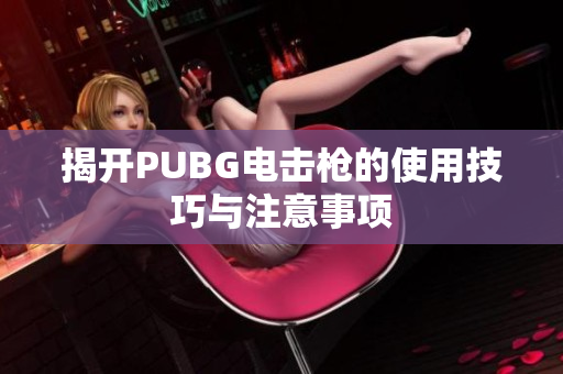 揭开PUBG电击枪的使用技巧与注意事项