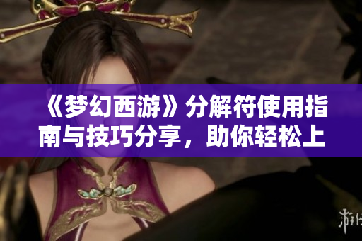 《梦幻西游》分解符使用指南与技巧分享，助你轻松上手