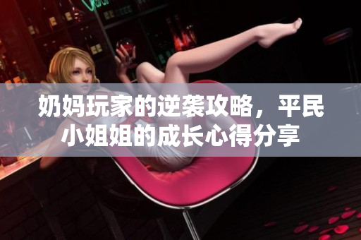 奶妈玩家的逆袭攻略，平民小姐姐的成长心得分享
