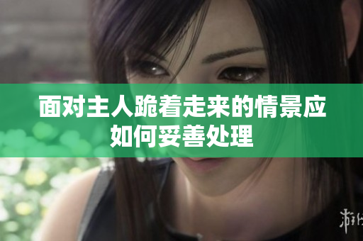 面对主人跪着走来的情景应如何妥善处理