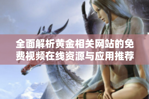 全面解析黄金相关网站的免费视频在线资源与应用推荐