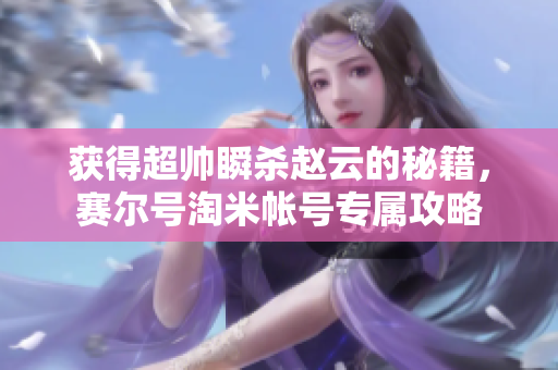 获得超帅瞬杀赵云的秘籍，赛尔号淘米帐号专属攻略