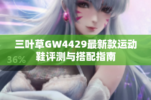 三叶草GW4429最新款运动鞋评测与搭配指南