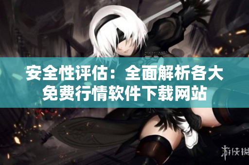 安全性评估：全面解析各大免费行情软件下载网站
