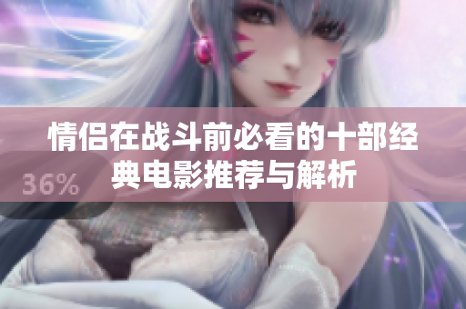 情侣在战斗前必看的十部经典电影推荐与解析