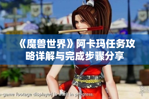 《魔兽世界》阿卡玛任务攻略详解与完成步骤分享