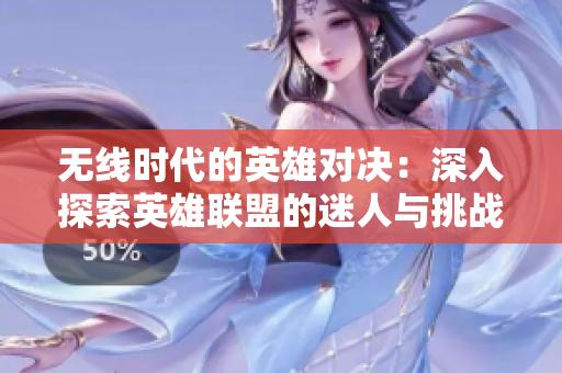 无线时代的英雄对决：深入探索英雄联盟的迷人与挑战