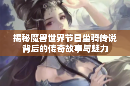 揭秘魔兽世界节日坐骑传说背后的传奇故事与魅力