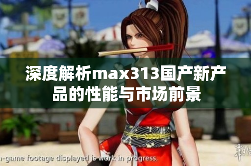 深度解析max313国产新产品的性能与市场前景