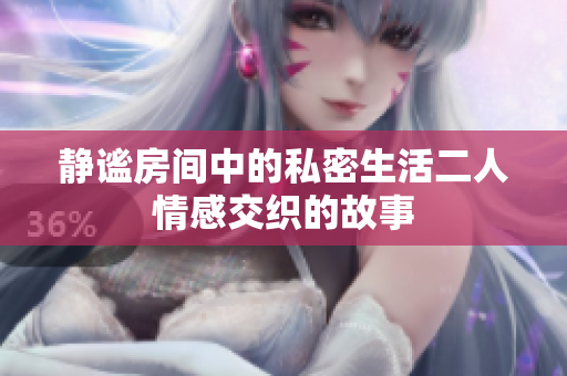 静谧房间中的私密生活二人情感交织的故事