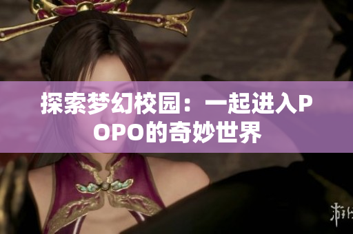 探索梦幻校园：一起进入POPO的奇妙世界