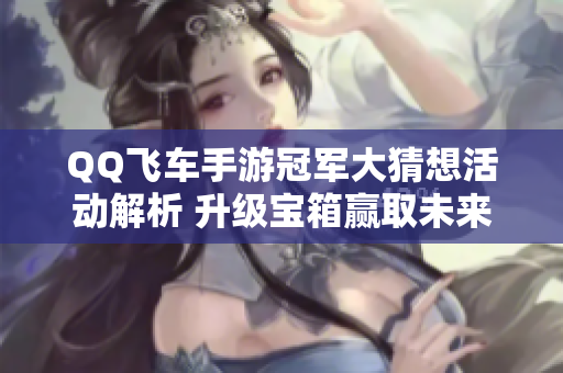 QQ飞车手游冠军大猜想活动解析 升级宝箱赢取未来LYR奖励