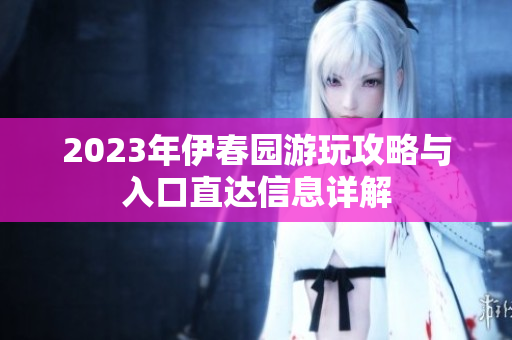 2023年伊春园游玩攻略与入口直达信息详解