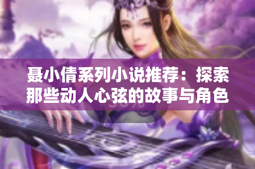 聂小倩系列小说推荐：探索那些动人心弦的故事与角色