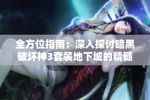 全方位指南：深入探讨暗黑破坏神3套装地下城的精髓与攻略
