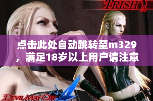 点击此处自动跳转至m329，满足18岁以上用户请注意事项