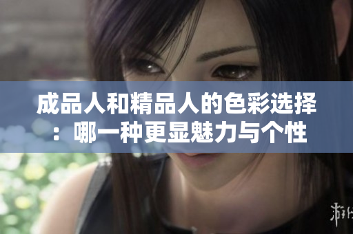 成品人和精品人的色彩选择：哪一种更显魅力与个性