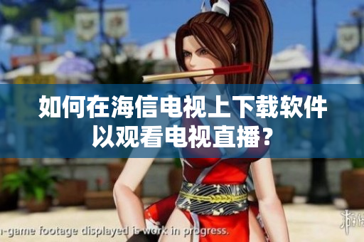 如何在海信电视上下载软件以观看电视直播？