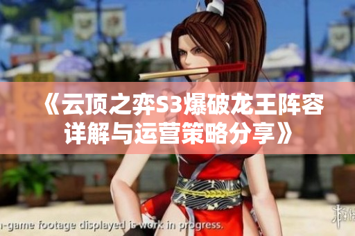 《云顶之弈S3爆破龙王阵容详解与运营策略分享》