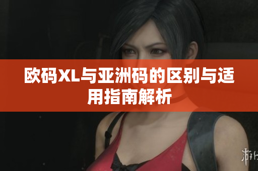 欧码XL与亚洲码的区别与适用指南解析