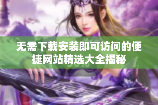 无需下载安装即可访问的便捷网站精选大全揭秘