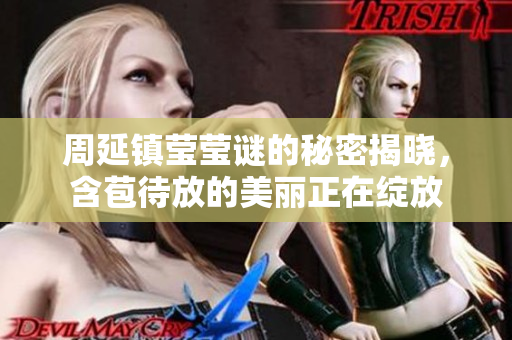 周延镇莹莹谜的秘密揭晓，含苞待放的美丽正在绽放