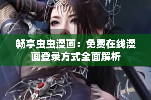 畅享虫虫漫画：免费在线漫画登录方式全面解析