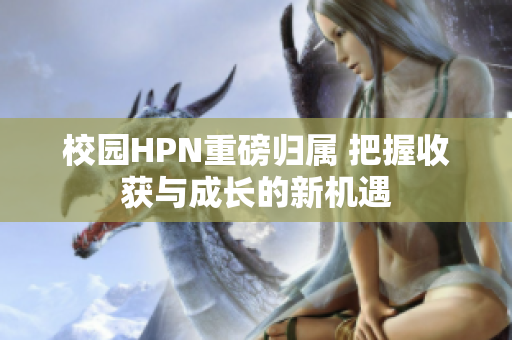 校园HPN重磅归属 把握收获与成长的新机遇