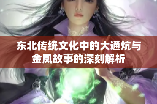 东北传统文化中的大通炕与金凤故事的深刻解析