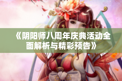 《阴阳师八周年庆典活动全面解析与精彩预告》