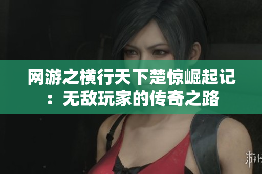 网游之横行天下楚惊崛起记：无敌玩家的传奇之路