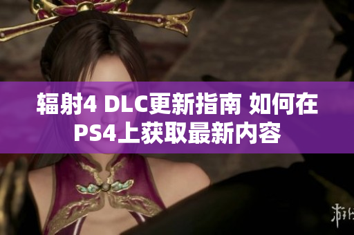 辐射4 DLC更新指南 如何在PS4上获取最新内容