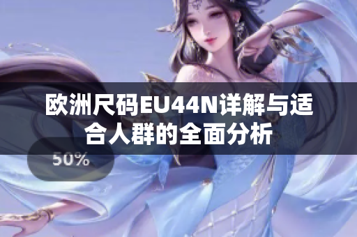 欧洲尺码EU44N详解与适合人群的全面分析