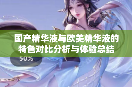 国产精华液与欧美精华液的特色对比分析与体验总结