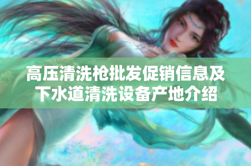 高压清洗枪批发促销信息及下水道清洗设备产地介绍