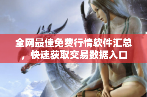 全网最佳免费行情软件汇总，快速获取交易数据入口