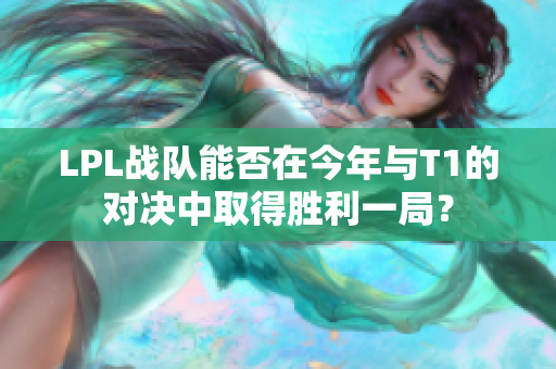 LPL战队能否在今年与T1的对决中取得胜利一局？