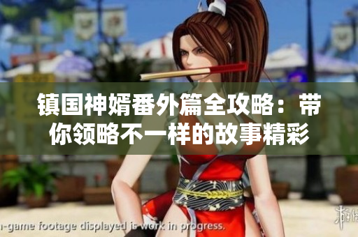 镇国神婿番外篇全攻略：带你领略不一样的故事精彩