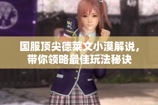 国服顶尖德莱文小漠解说，带你领略最佳玩法秘诀