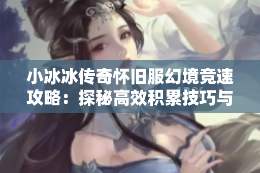 小冰冰传奇怀旧服幻境竞速攻略：探秘高效积累技巧与策略
