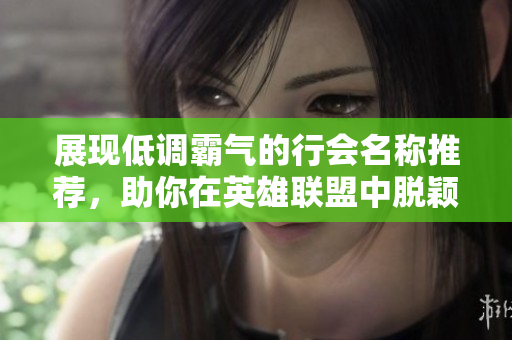展现低调霸气的行会名称推荐，助你在英雄联盟中脱颖而出！