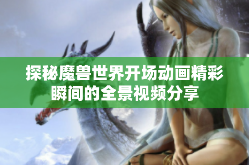 探秘魔兽世界开场动画精彩瞬间的全景视频分享